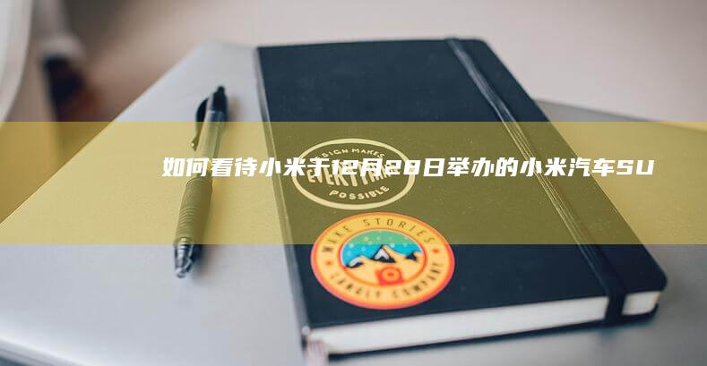 如何看待小米于 12 月 28 日举办的小米汽车 SU7 技术发布会？对此你有什么想说的？